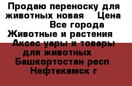 Продаю переноску для животных новая! › Цена ­ 500 - Все города Животные и растения » Аксесcуары и товары для животных   . Башкортостан респ.,Нефтекамск г.